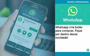 Whatsapp Cria Botao Para Compras Fique Por Dentro Dessa Novidade Organização Contábil Lawini - ACM ASSESSORIA CONTÁBIL